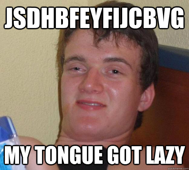 jsdhbfeyfijcbvg My tongue got lazy  10 Guy