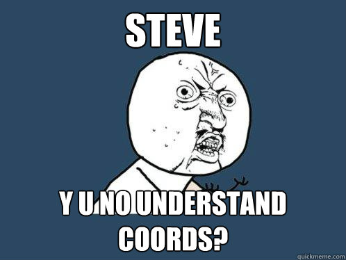 steve y u no understand coords?  Y U No