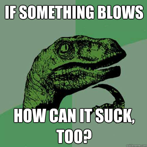 If something blows how can it suck, too?  Philosoraptor