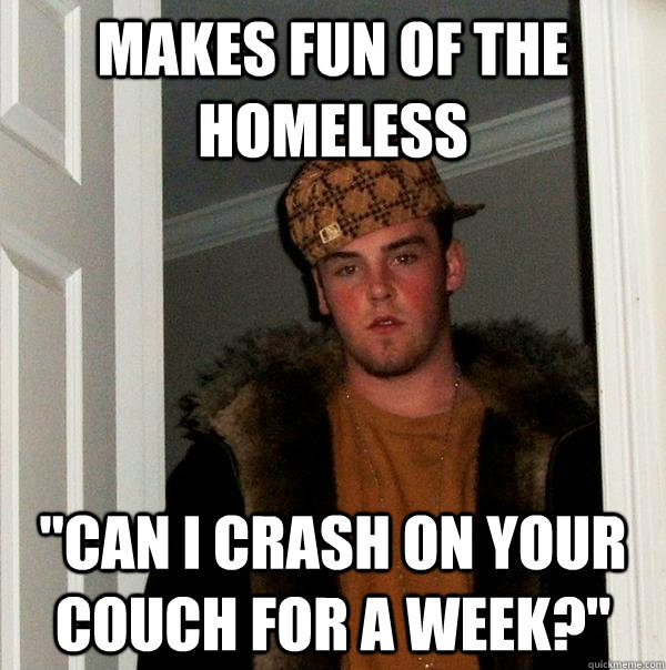 Makes fun of the homeless 