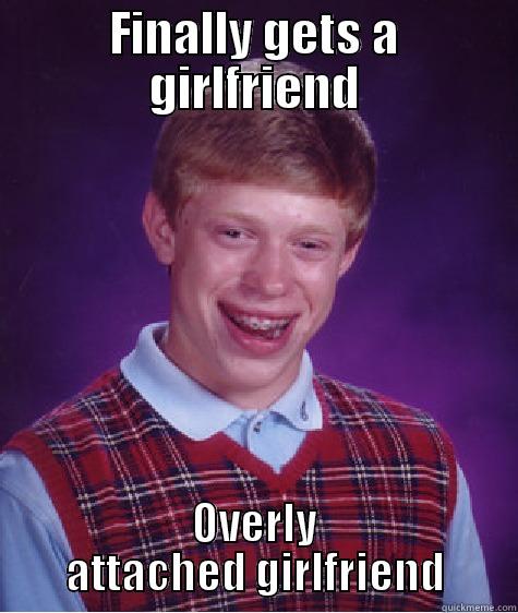 FINALLY GETS A GIRLFRIEND OVERLY ATTACHED GIRLFRIEND Bad Luck Brian