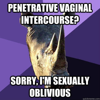 Penetrative vaginal intercourse? Sorry, I'm sexually oblivious  Sexually Oblivious Rhino