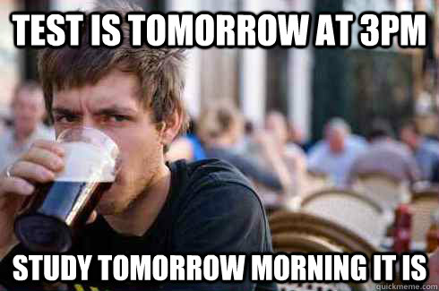 Test is tomorrow at 3pm study tomorrow morning it is - Test is tomorrow at 3pm study tomorrow morning it is  Lazy College Senior