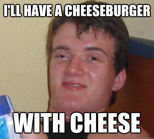 I'll have a cheeseburger with cheese - I'll have a cheeseburger with cheese  10 Guy