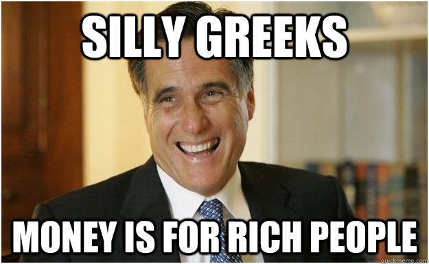 Silly greeks money is for rich people  Mitt Romney