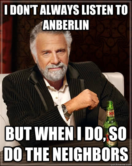 I don't always listen to Anberlin but when I do, so do the neighbors  The Most Interesting Man In The World