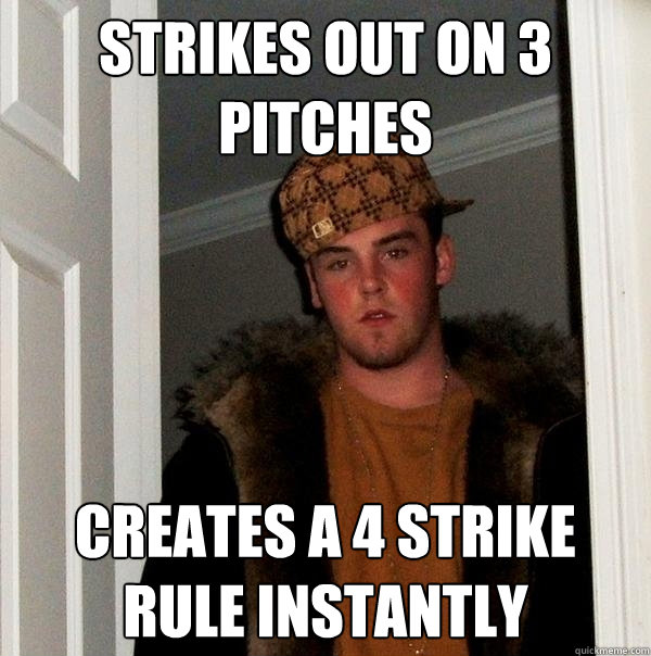 Strikes out on 3 pitches creates a 4 strike rule instantly   Scumbag Steve