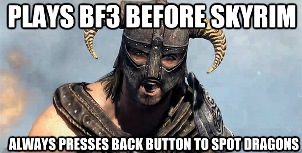 Plays BF3 BEFORE SKYRIM Always PRESSES BACK BUTTON TO SPOT DRAGONS  - Plays BF3 BEFORE SKYRIM Always PRESSES BACK BUTTON TO SPOT DRAGONS   skyrim