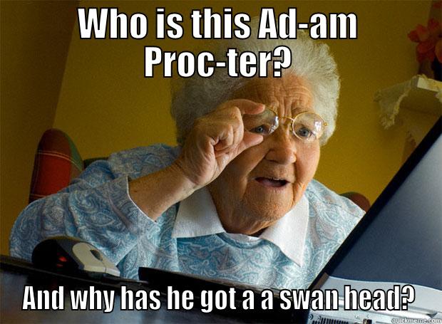 WHO IS THIS AD-AM PROC-TER? AND WHY HAS HE GOT A A SWAN HEAD? Grandma finds the Internet