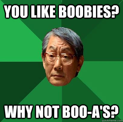 You like boobies? Why not boo-a's?  High Expectations Asian Father