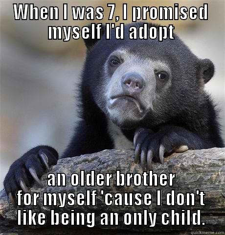 WHEN I WAS 7, I PROMISED MYSELF I'D ADOPT AN OLDER BROTHER FOR MYSELF 'CAUSE I DON'T LIKE BEING AN ONLY CHILD. Confession Bear