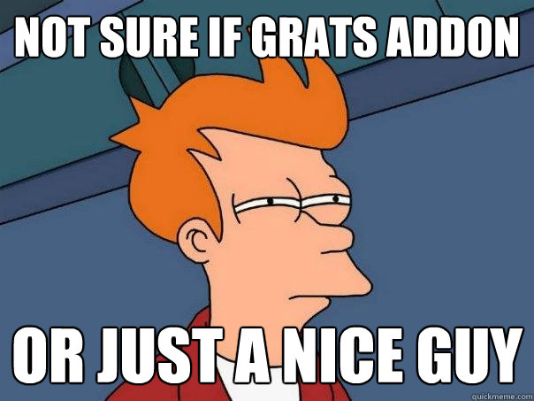 not sure if grats addon or just a nice guy  Futurama Fry