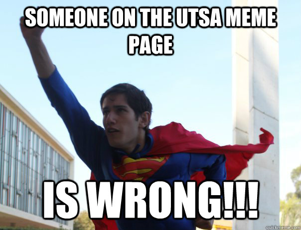 SOMEONE ON THE UTSA MEME PAGE IS WRONG!!! - SOMEONE ON THE UTSA MEME PAGE IS WRONG!!!  Self-proclaimed internet hero