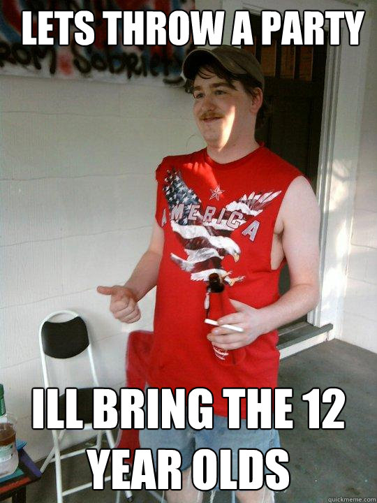 lets throw a party ill bring the 12 year olds  Redneck Randal