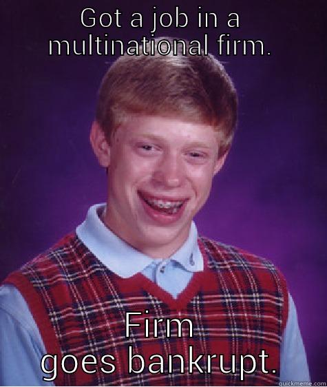 Got a job. - GOT A JOB IN A MULTINATIONAL FIRM. FIRM GOES BANKRUPT. Bad Luck Brian