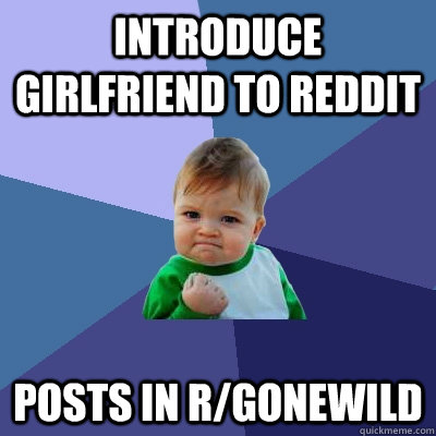 Introduce girlfriend to reddit posts in r/gonewild  Success Kid