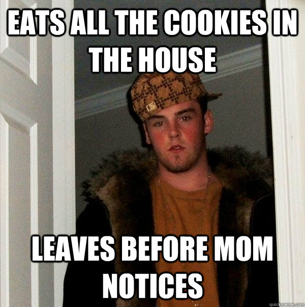 Eats all the cookies in the house leaves before mom notices - Eats all the cookies in the house leaves before mom notices  Scumbag Steve