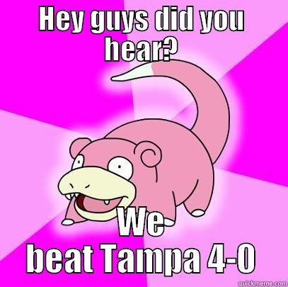 HEY GUYS DID YOU HEAR? WE BEAT TAMPA 4-0 Slowpoke