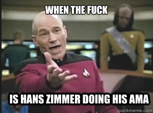 when the fuck is hans zimmer doing his ama  Annoyed Picard