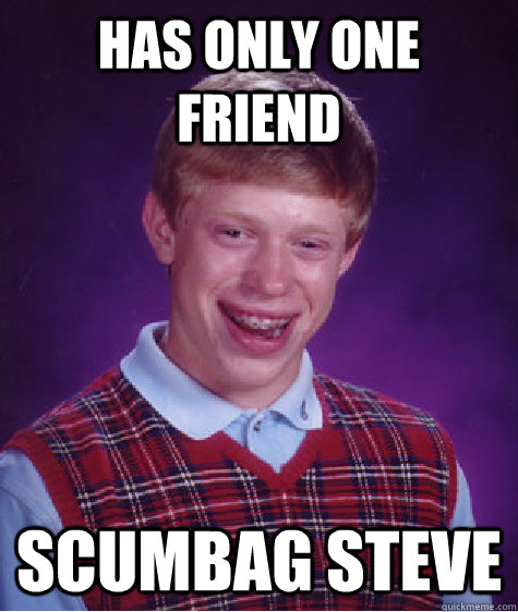 Has only one friend scumbag steve  Bad Luck Brian