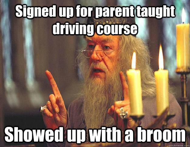 Signed up for parent taught driving course Showed up with a broom  Scumbag Dumbledore