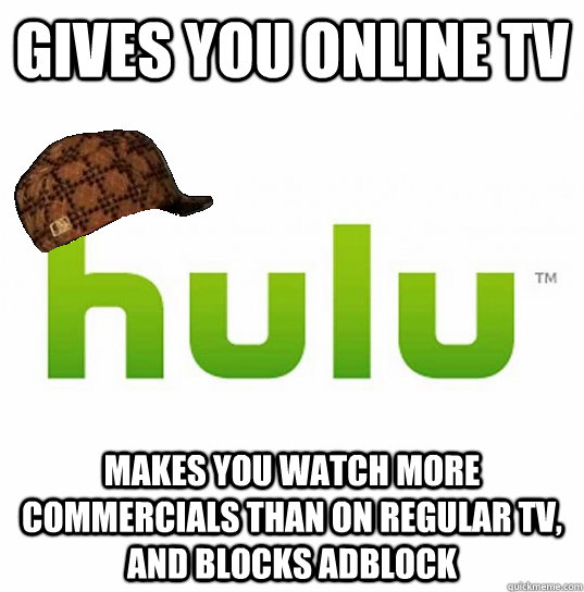 Gives you online TV makes you watch more commercials than on regular tv, and blocks adblock  Scumbag Hulu