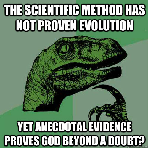 The scientific method has not proven evolution  yet anecdotal evidence proves God beyond a doubt?  Philosoraptor