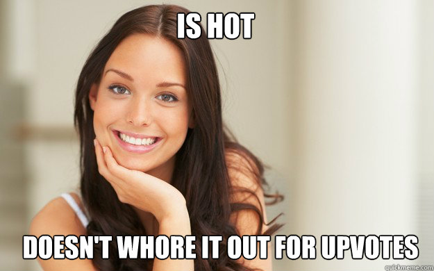 Is hot doesn't whore it out for upvotes  Good Girl Gina