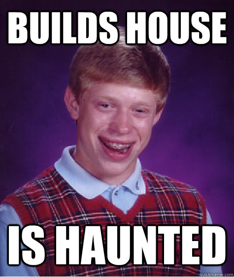 builds house is haunted  Bad Luck Brian