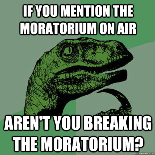 If you mention the moratorium on air aren't you breaking the moratorium?  Philosoraptor