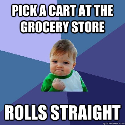 Pick a cart at the grocery store Rolls Straight  Success Kid