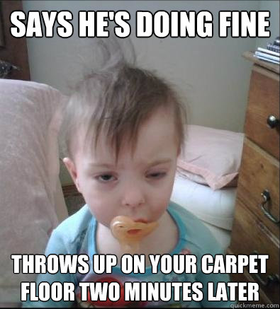 Says he's doing fine Throws up on your carpet floor two minutes later  Party Toddler