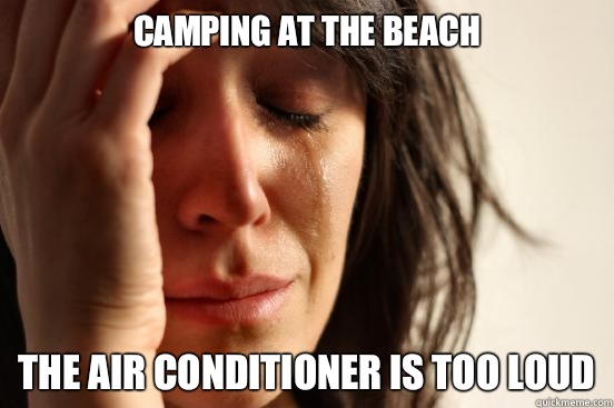 Camping at the beach The air conditioner is too loud  First World Problems