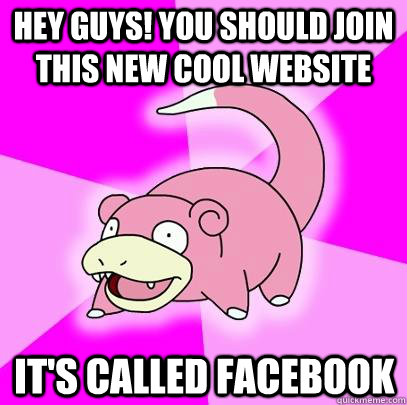 Hey guys! you should join this new cool website It's called Facebook  Slowpoke