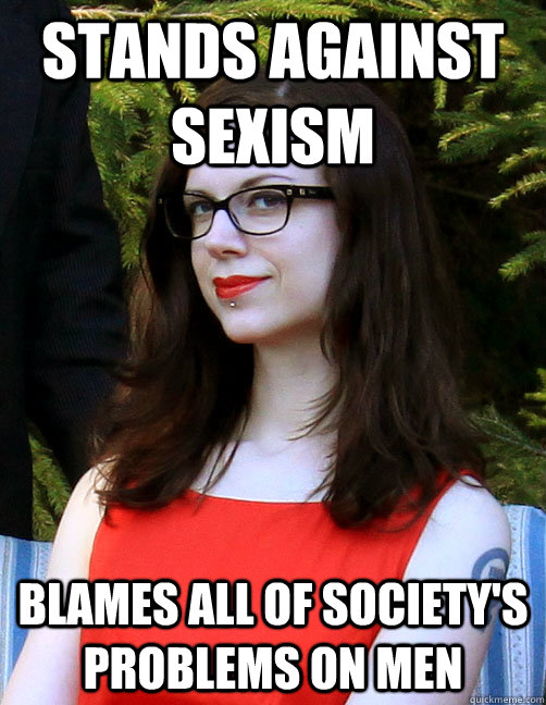 stands against sexism blames all of society's problems on men - stands against sexism blames all of society's problems on men  Hipster Feminist