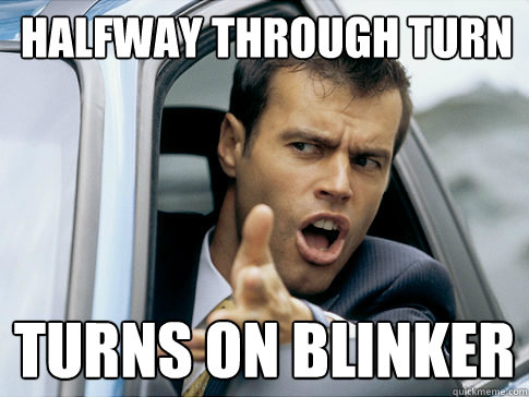 Halfway through turn Turns on blinker  Asshole driver