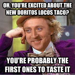 Oh, you're excited about the new Doritos Locos Taco? you're probably the first ones to taste it  Condescending Wonka