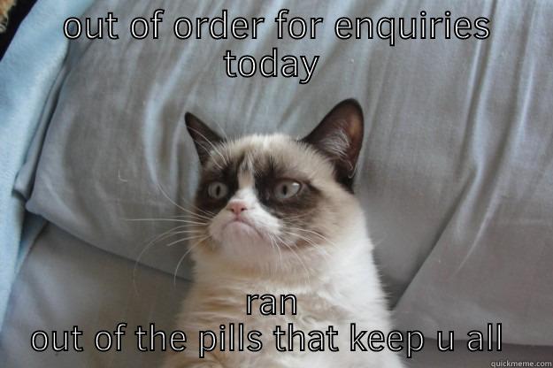  OUT OF ORDER FOR ENQUIRIES TODAY RAN OUT OF THE PILLS THAT KEEP U ALL SAFE Grumpy Cat