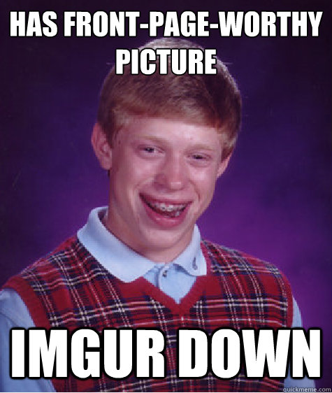 Has front-page-worthy 
picture imgur down  Bad Luck Brian