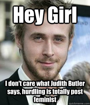 Hey Girl I don't care what Judith Butler says, hurdling is totally post feminist - Hey Girl I don't care what Judith Butler says, hurdling is totally post feminist  Misc