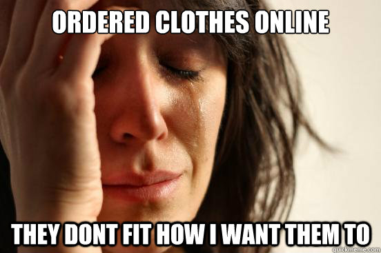 Ordered clothes online they dont fit how i want them to - Ordered clothes online they dont fit how i want them to  First World Problems