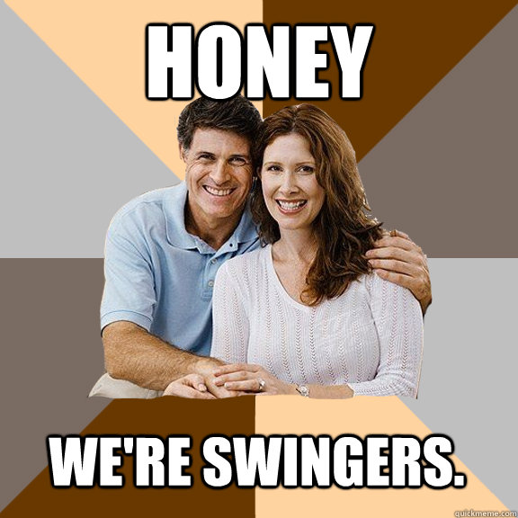 Honey We're swingers.  Scumbag Parents