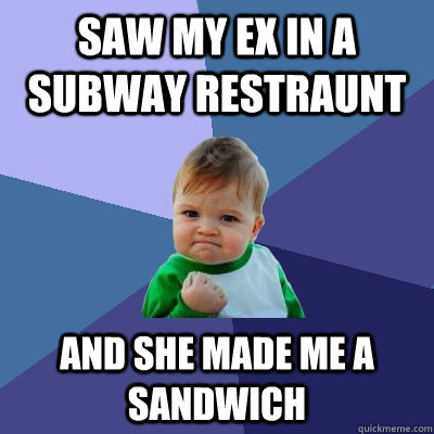 Saw my ex in a Subway Restraunt and She made me a sandwich - Saw my ex in a Subway Restraunt and She made me a sandwich  Success Kid