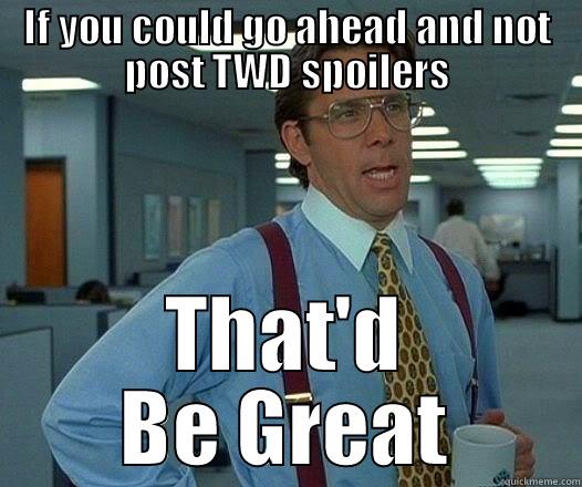 IF YOU COULD GO AHEAD AND NOT POST TWD SPOILERS THAT'D BE GREAT Office Space Lumbergh