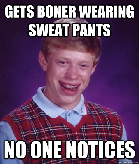 Gets boner wearing sweat pants no one notices  Bad Luck Brian