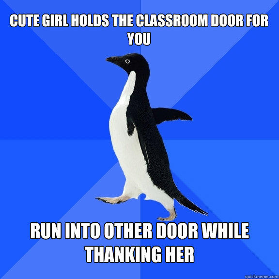 Cute girl holds the classroom door for you Run into other door while thanking her - Cute girl holds the classroom door for you Run into other door while thanking her  Socially Awkward Penguin