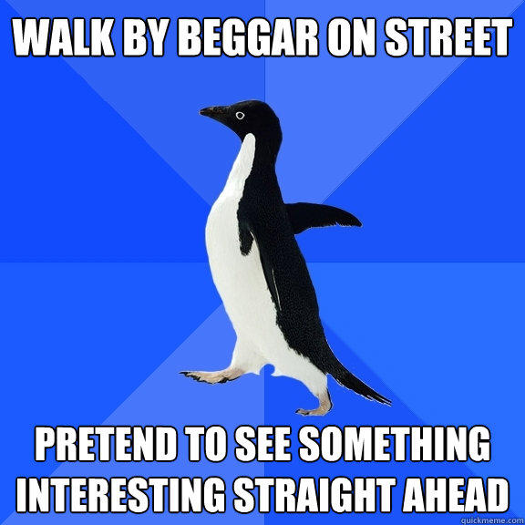 walk by beggar on street pretend to see something interesting straight ahead  