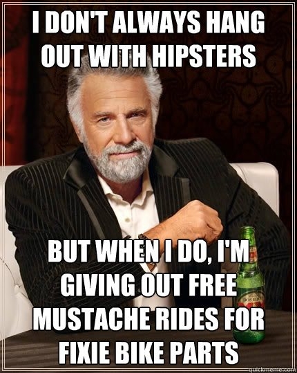 I don't always hang out with hipsters But when I do, I'm giving out free mustache rides for fixie bike parts - I don't always hang out with hipsters But when I do, I'm giving out free mustache rides for fixie bike parts  The Most Interesting Man In The World