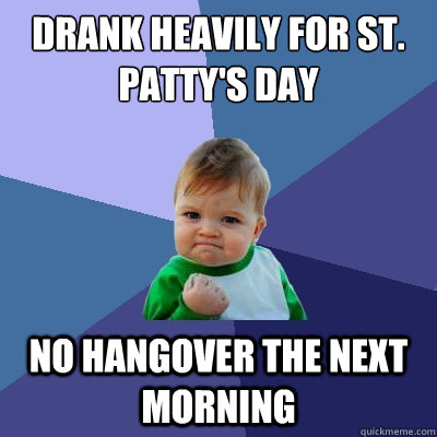 Drank heavily for st. patty's day No hangover the next morning  Success Kid