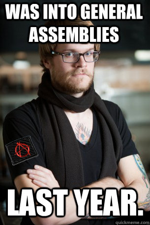 WAS INTO GENERAL ASSEMBLIES LAST YEAR.  Anarchist Hipster